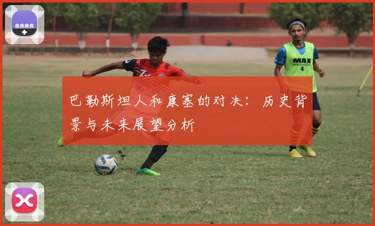 巴勒斯坦人和康塞的对决：历史背景与未来展望分析