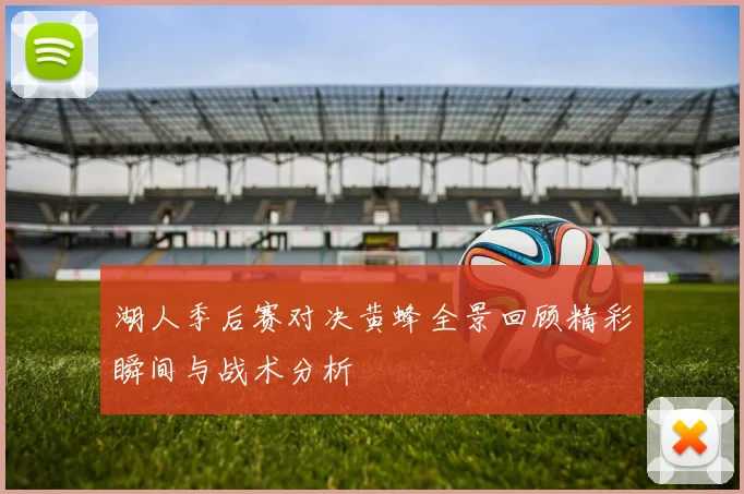 湖人季后赛对决黄蜂全景回顾精彩瞬间与战术分析