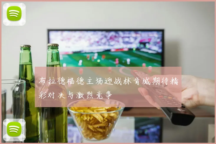 布拉德福德主场迎战林肯城期待精彩对决与激烈竞争