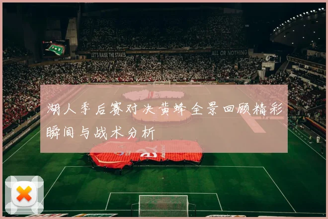 湖人季后赛对决黄蜂全景回顾精彩瞬间与战术分析